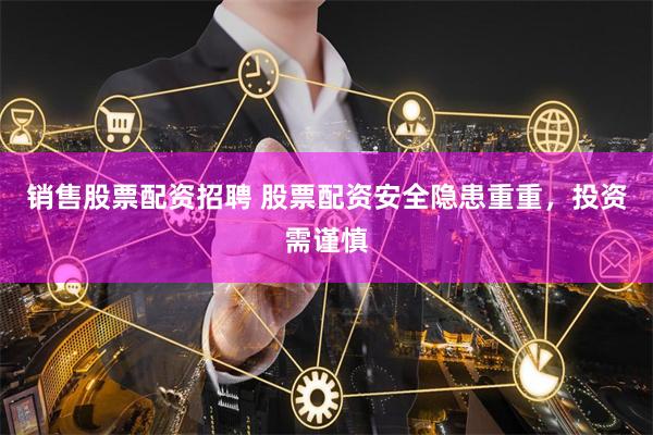 销售股票配资招聘 股票配资安全隐患重重，投资需谨慎