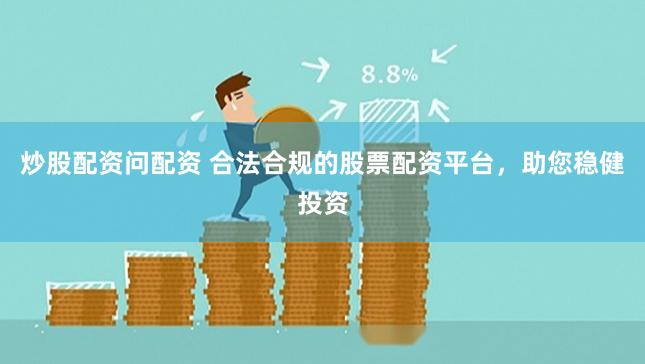 炒股配资问配资 合法合规的股票配资平台，助您稳健投资