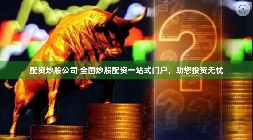 配资炒股公司 全国炒股配资一站式门户，助您投资无忧