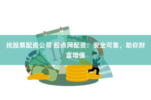 找股票配资公司 股点网配资：安全可靠，助你财富增值