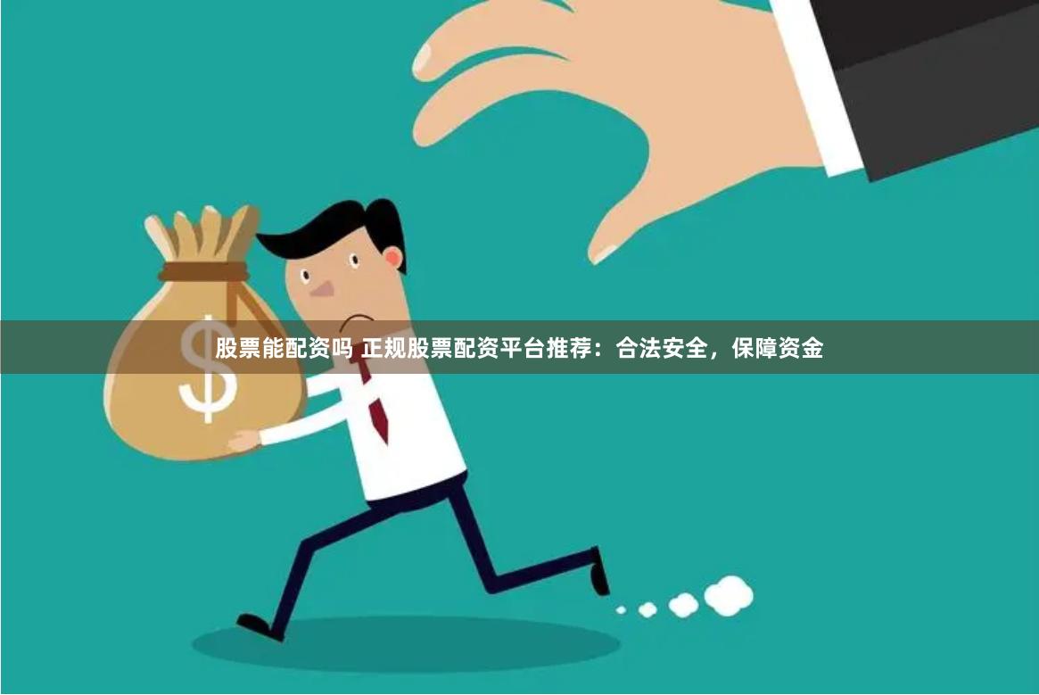 股票能配资吗 正规股票配资平台推荐：合法安全，保障资金