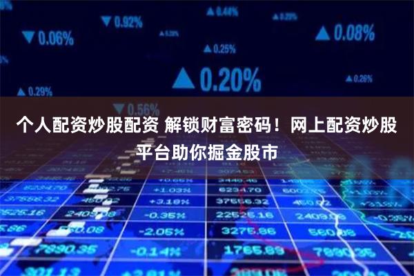 个人配资炒股配资 解锁财富密码！网上配资炒股平台助你掘金股市