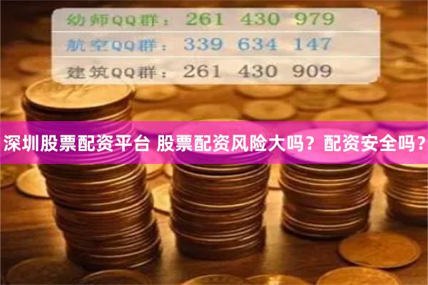 深圳股票配资平台 股票配资风险大吗？配资安全吗？