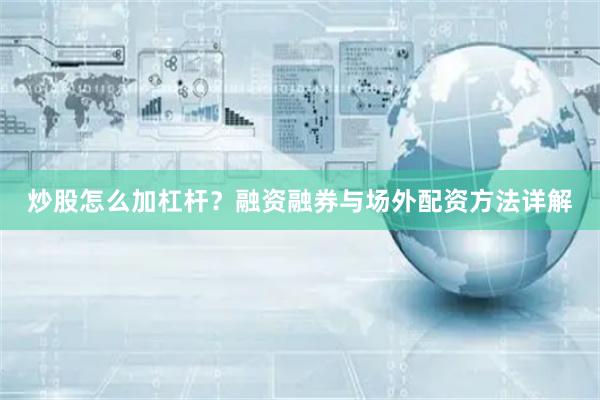 炒股怎么加杠杆？融资融券与场外配资方法详解