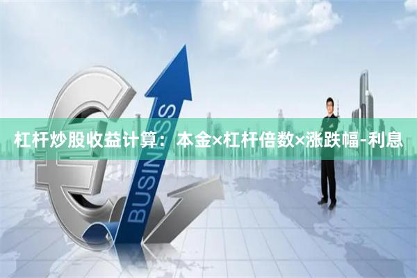 杠杆炒股收益计算：本金×杠杆倍数×涨跌幅-利息