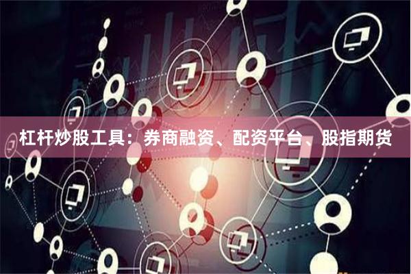 杠杆炒股工具：券商融资、配资平台、股指期货