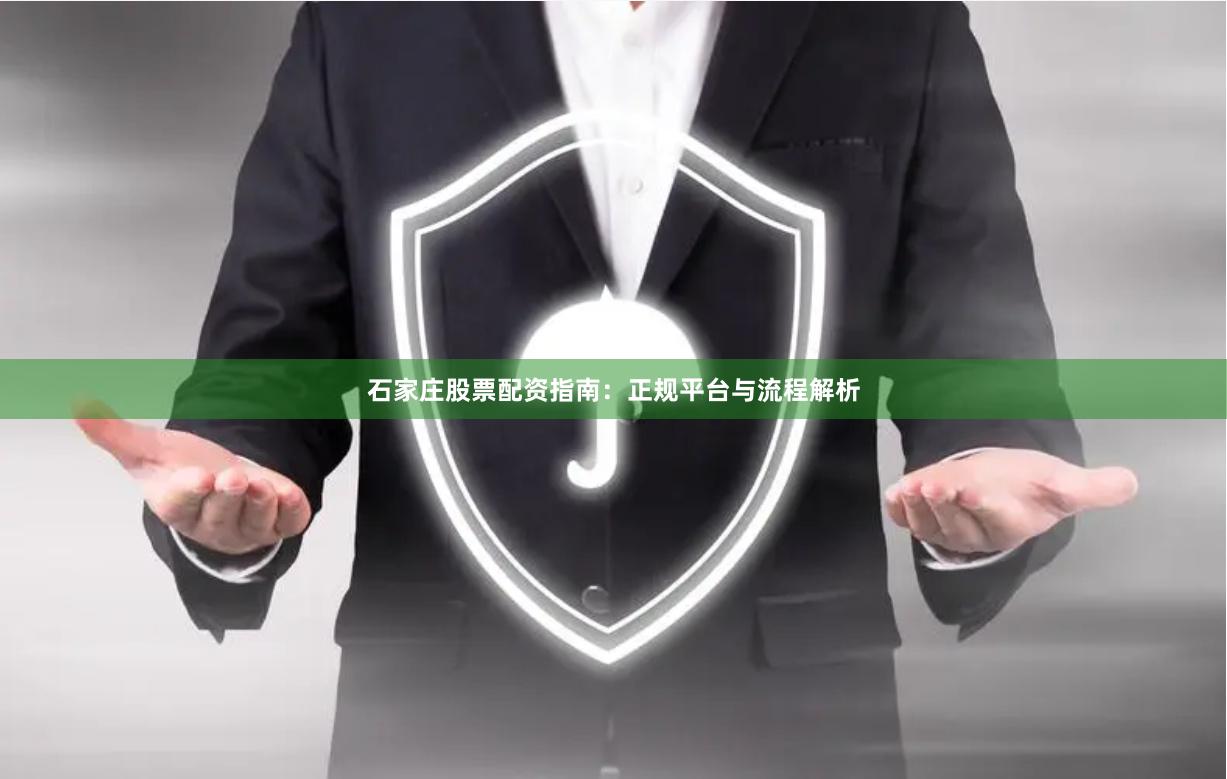 石家庄股票配资指南：正规平台与流程解析