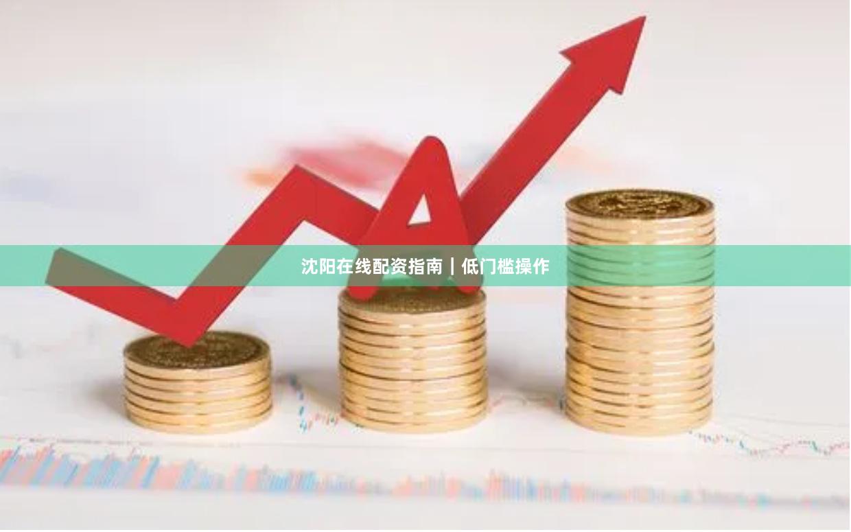 沈阳在线配资指南｜低门槛操作