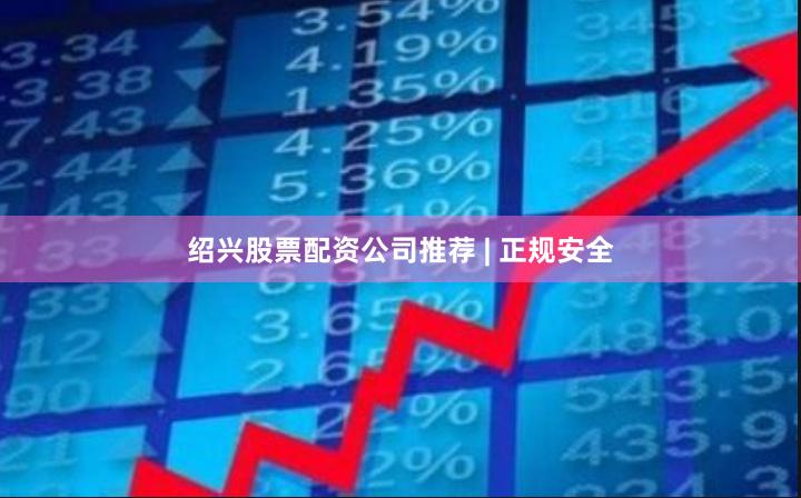 绍兴股票配资公司推荐 | 正规安全