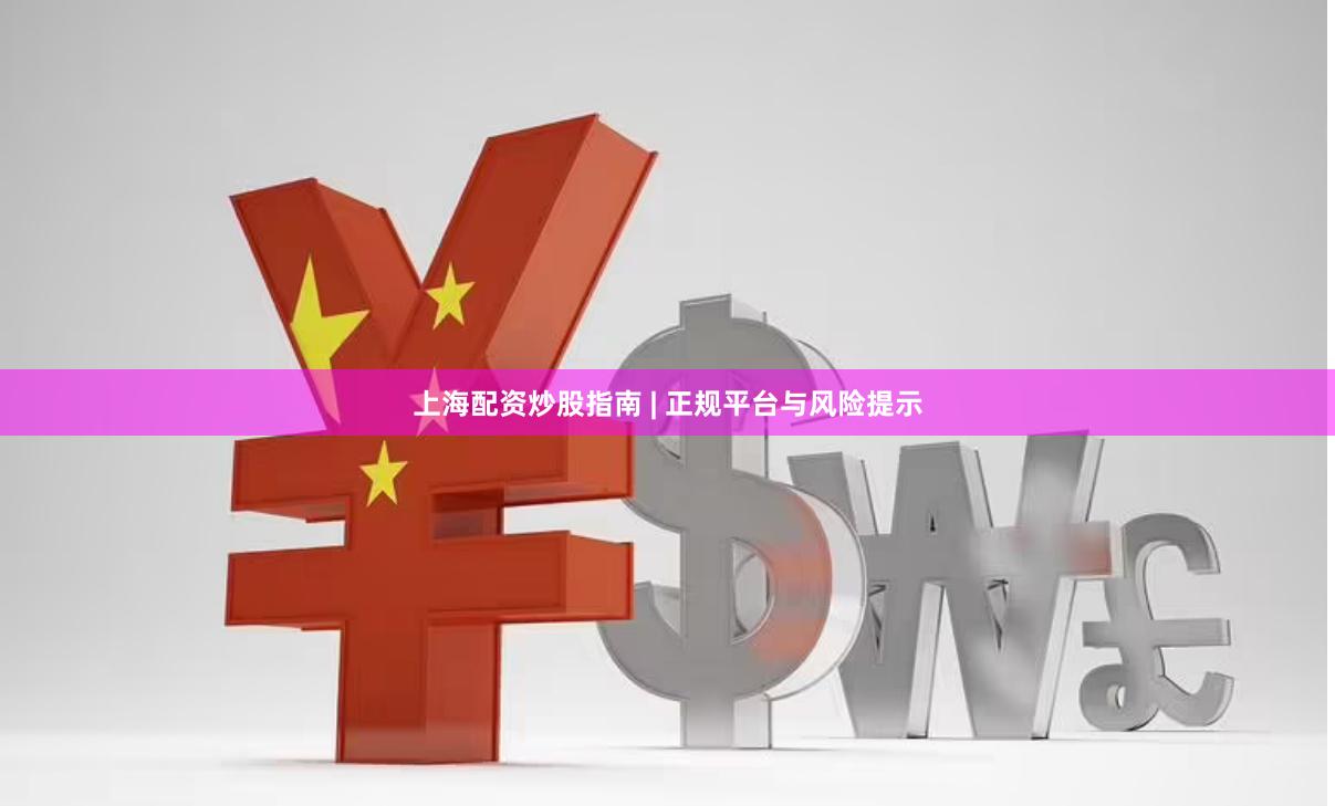 上海配资炒股指南 | 正规平台与风险提示