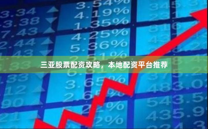 三亚股票配资攻略，本地配资平台推荐