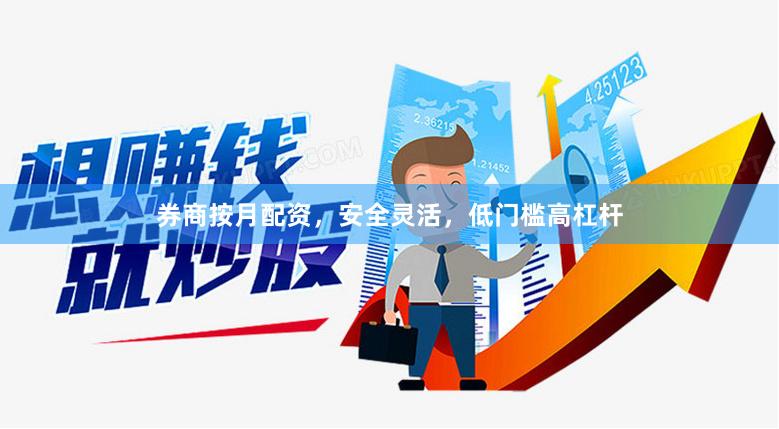 券商按月配资，安全灵活，低门槛高杠杆