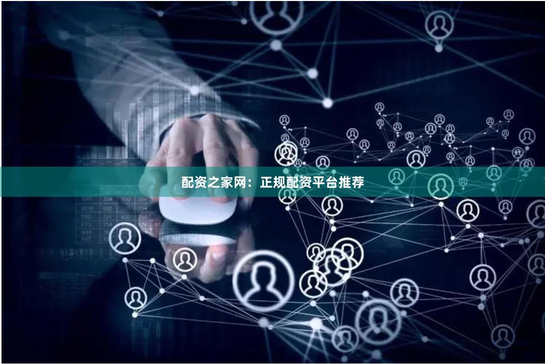 配资之家网：正规配资平台推荐