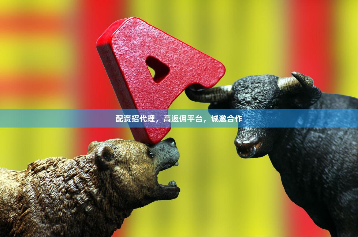 配资招代理，高返佣平台，诚邀合作