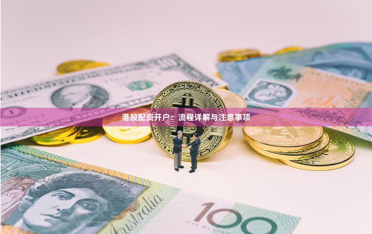 港股配资开户：流程详解与注意事项