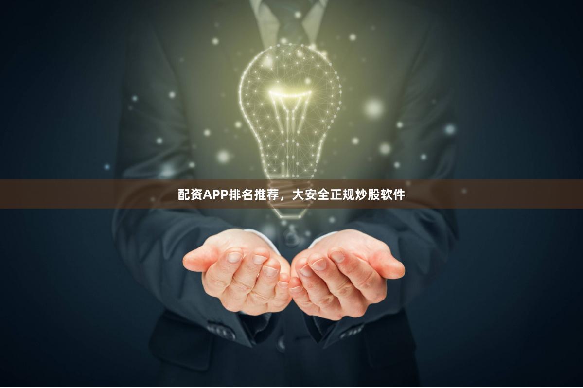 配资APP排名推荐，大安全正规炒股软件
