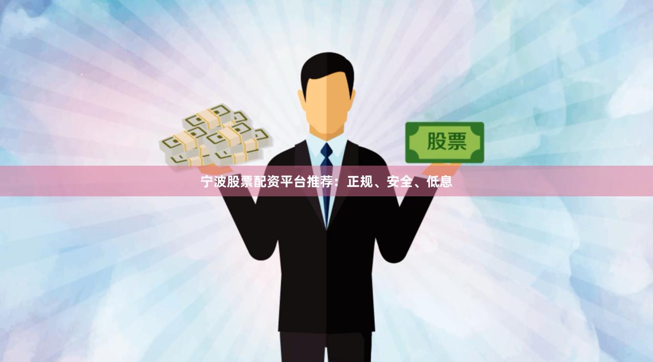 宁波股票配资平台推荐：正规、安全、低息