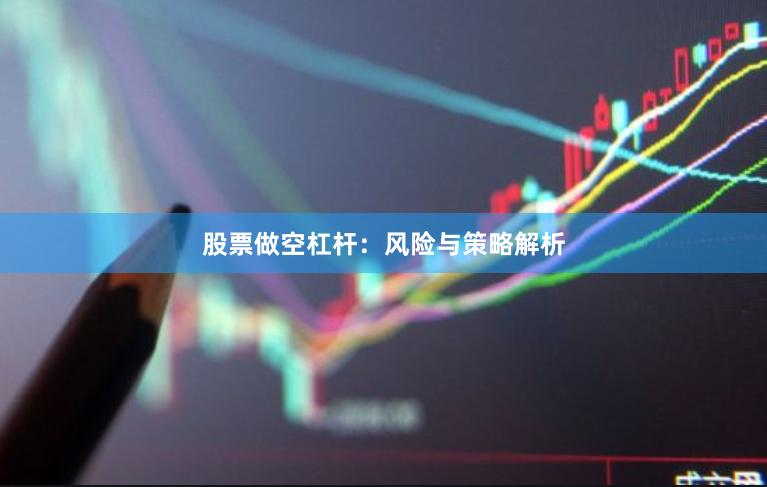 股票做空杠杆：风险与策略解析