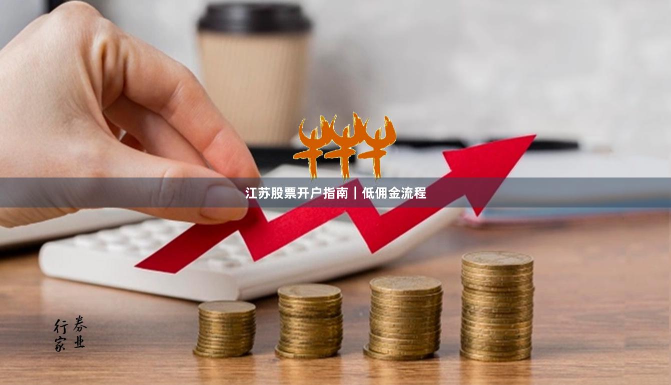 江苏股票开户指南｜低佣金流程