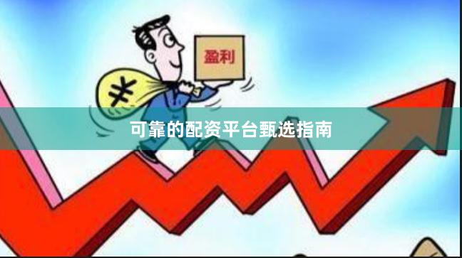 可靠的配资平台甄选指南