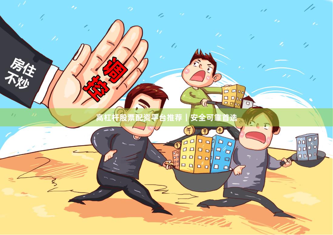 高杠杆股票配资平台推荐｜安全可靠首选