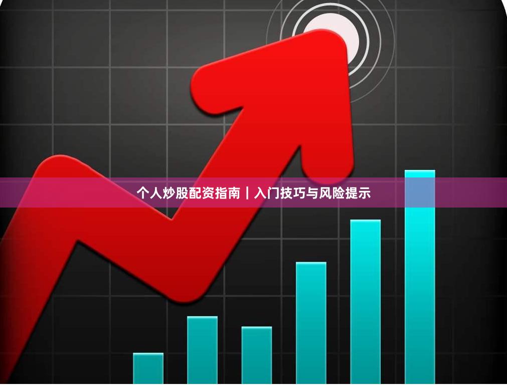 个人炒股配资指南｜入门技巧与风险提示