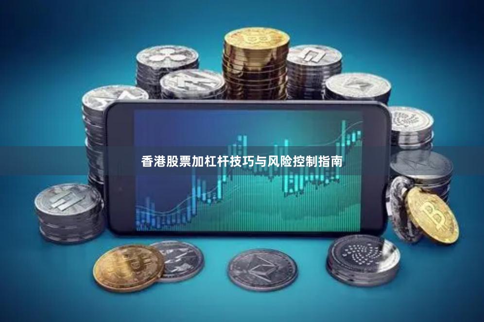 香港股票加杠杆技巧与风险控制指南