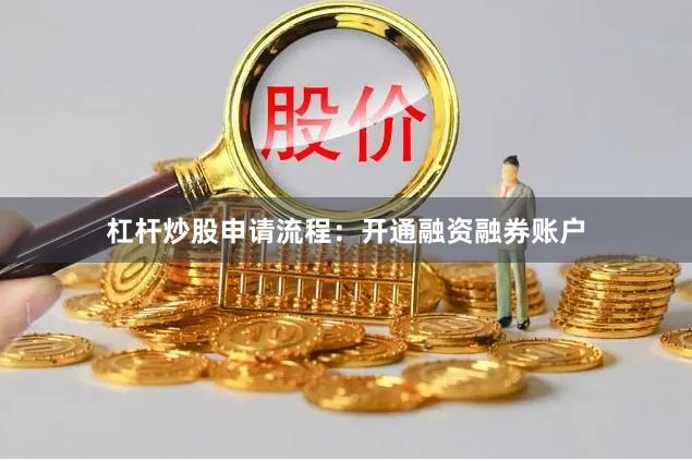 杠杆炒股申请流程：开通融资融券账户