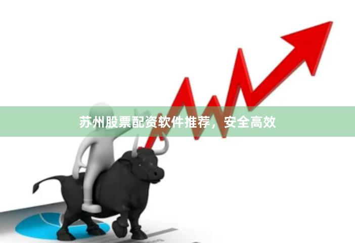 苏州股票配资软件推荐，安全高效
