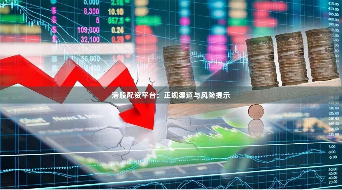 港股配资平台：正规渠道与风险提示