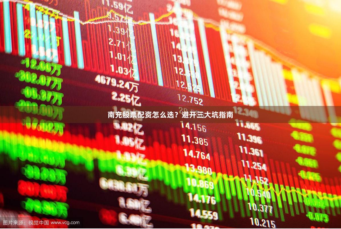 南充股票配资怎么选？避开三大坑指南