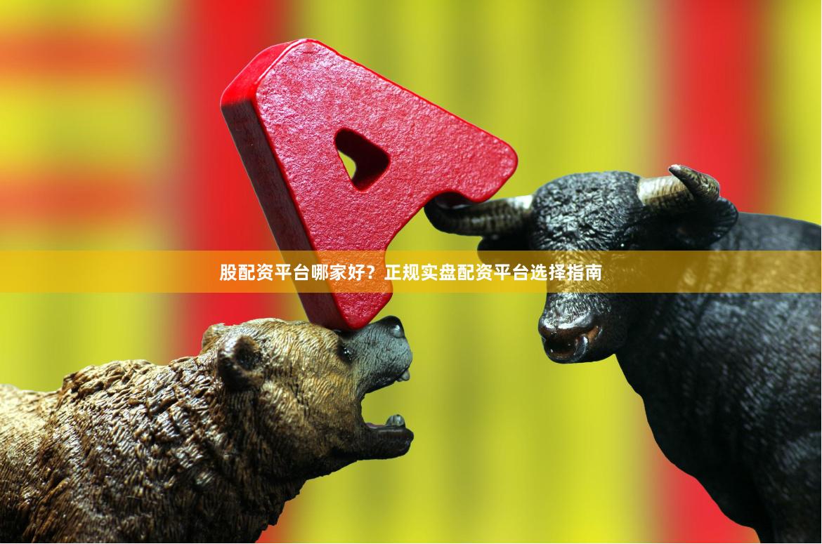 股配资平台哪家好？正规实盘配资平台选择指南