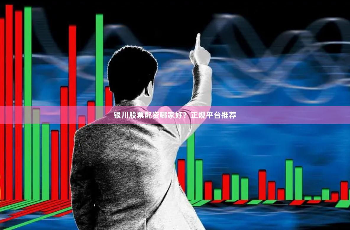 银川股票配资哪家好？正规平台推荐